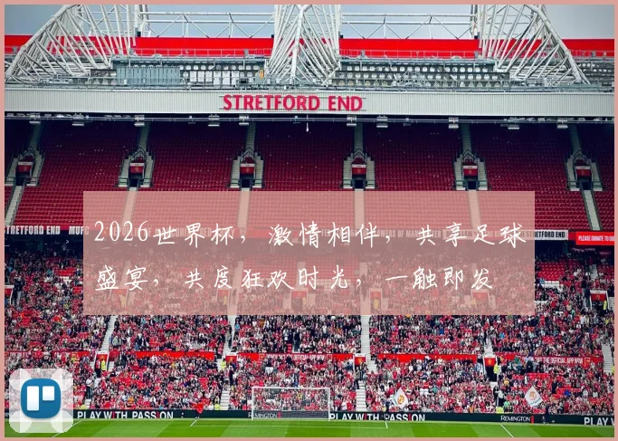 2026世界杯，激情相伴，共享足球盛宴，共度狂欢时光，一触即发