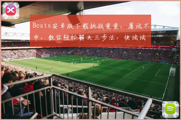 Beats安卓版下载挑战重重，屡试不中，教你轻松解决三步法，快试试吧