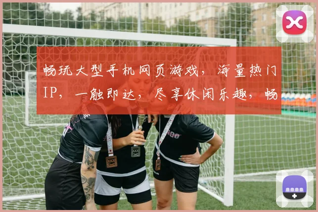 畅玩大型手机网页游戏，海量热门IP，一触即达，尽享休闲乐趣，畅游虚拟世界