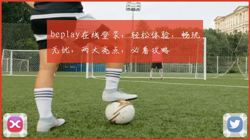 beplay在线登录，轻松体验，畅玩无忧，两大亮点，必看攻略