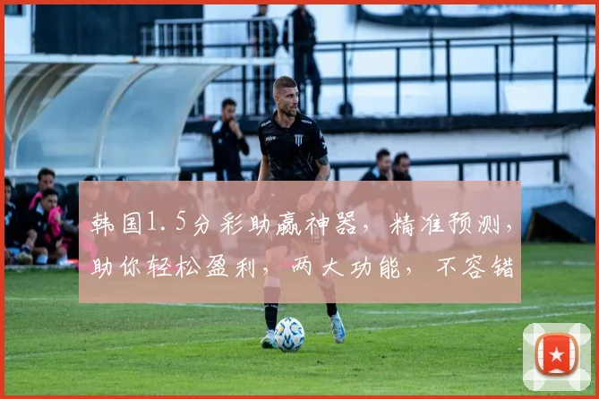 韩国1.5分彩助赢神器，精准预测，助你轻松盈利，两大功能，不容错过，快来体验